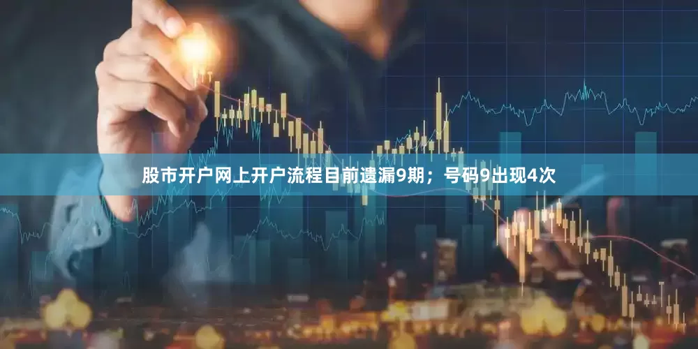 股市开户网上开户流程目前遗漏9期；号码9出现4次