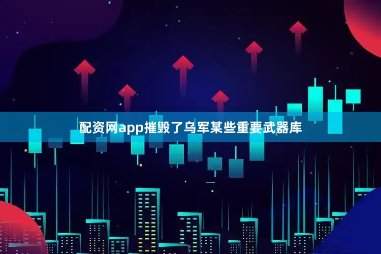 配资网app摧毁了乌军某些重要武器库