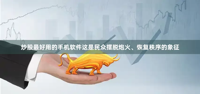 炒股最好用的手机软件这是民众摆脱炮火、恢复秩序的象征