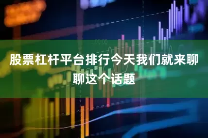 股票杠杆平台排行今天我们就来聊聊这个话题