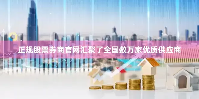 正规股票券商官网汇聚了全国数万家优质供应商