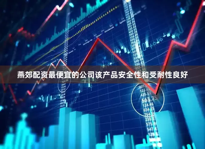 燕郊配资最便宜的公司该产品安全性和受耐性良好