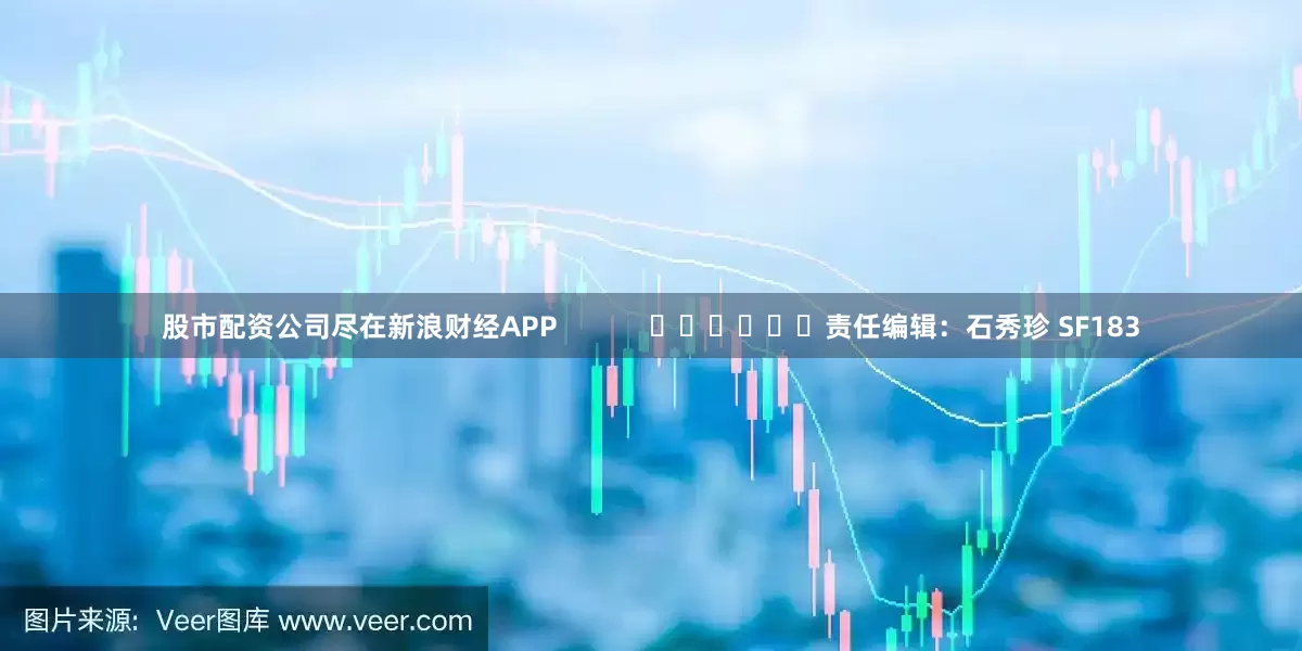 股市配资公司尽在新浪财经APP            						责任编辑：石秀珍 SF183