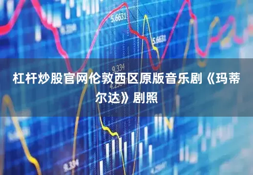 杠杆炒股官网伦敦西区原版音乐剧《玛蒂尔达》剧照