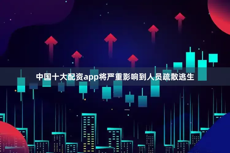 中国十大配资app将严重影响到人员疏散逃生
